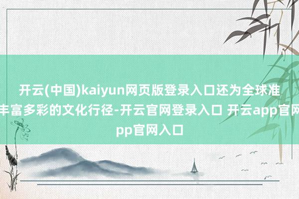 开云(中国)kaiyun网页版登录入口还为全球准备了丰富多彩的文化行径-开云官网登录入口 开云app官网入口