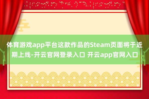 体育游戏app平台这款作品的Steam页面将于近期上线-开云官网登录入口 开云app官网入口