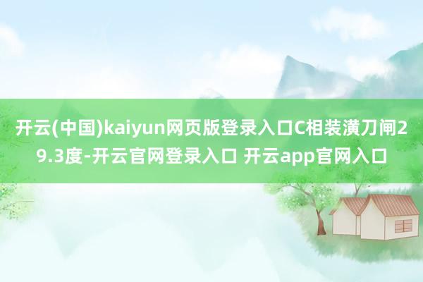 开云(中国)kaiyun网页版登录入口C相装潢刀闸29.3度-开云官网登录入口 开云app官网入口