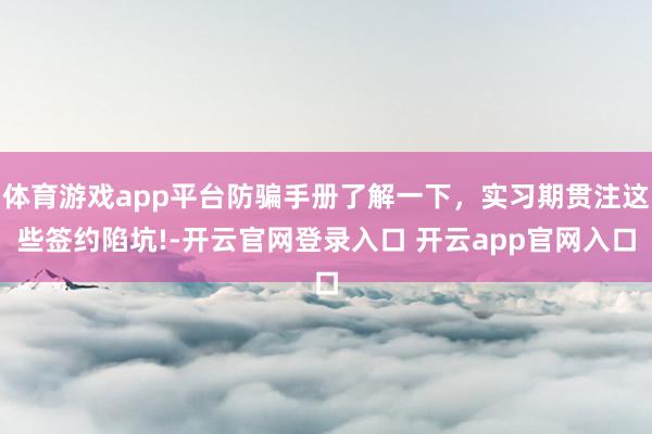 体育游戏app平台防骗手册了解一下，实习期贯注这些签约陷坑!-开云官网登录入口 开云app官网入口