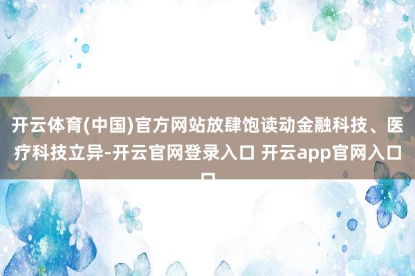 开云体育(中国)官方网站放肆饱读动金融科技、医疗科技立异-开云官网登录入口 开云app官网入口