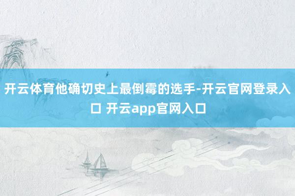 开云体育他确切史上最倒霉的选手-开云官网登录入口 开云app官网入口