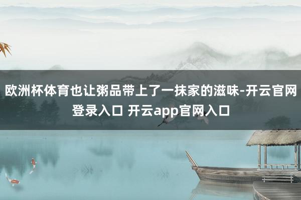欧洲杯体育也让粥品带上了一抹家的滋味-开云官网登录入口 开云app官网入口