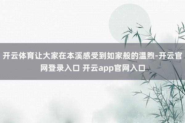 开云体育让大家在本溪感受到如家般的温煦-开云官网登录入口 开云app官网入口