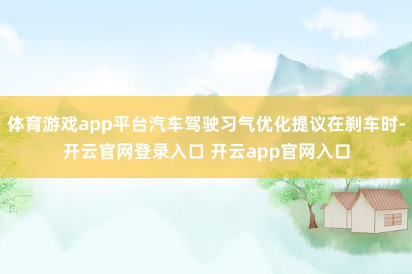 体育游戏app平台汽车驾驶习气优化提议在刹车时-开云官网登录入口 开云app官网入口