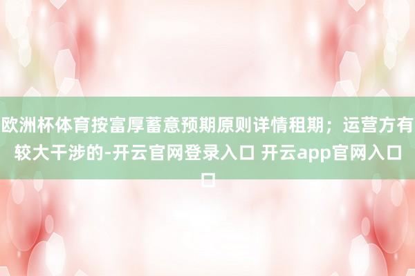 欧洲杯体育按富厚蓄意预期原则详情租期；运营方有较大干涉的-开云官网登录入口 开云app官网入口