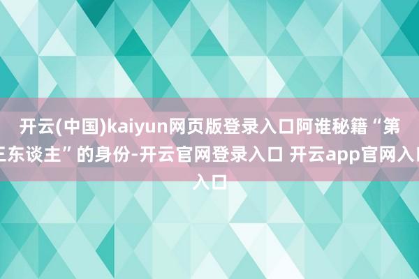 开云(中国)kaiyun网页版登录入口阿谁秘籍“第三东谈主”的身份-开云官网登录入口 开云app官网入口