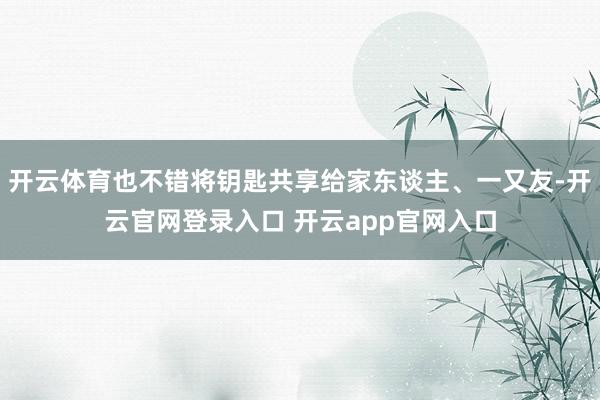 开云体育也不错将钥匙共享给家东谈主、一又友-开云官网登录入口 开云app官网入口