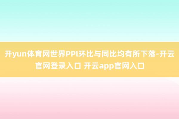 开yun体育网世界PPI环比与同比均有所下落-开云官网登录入口 开云app官网入口