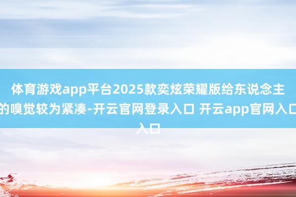 体育游戏app平台2025款奕炫荣耀版给东说念主的嗅觉较为紧凑-开云官网登录入口 开云app官网入口