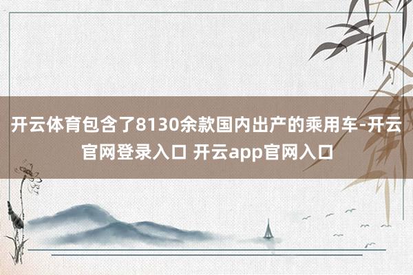 开云体育包含了8130余款国内出产的乘用车-开云官网登录入口 开云app官网入口