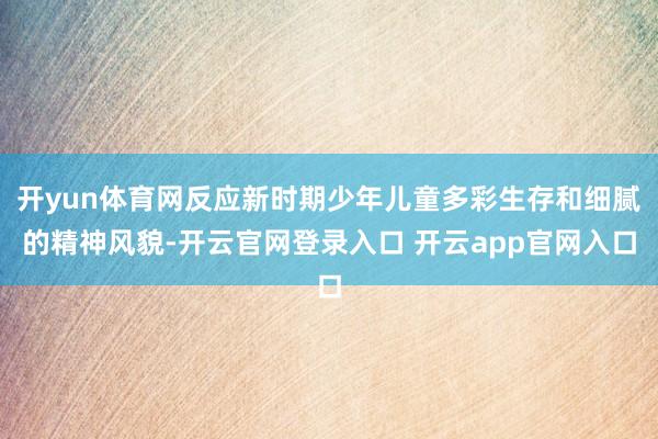 开yun体育网反应新时期少年儿童多彩生存和细腻的精神风貌-开云官网登录入口 开云app官网入口