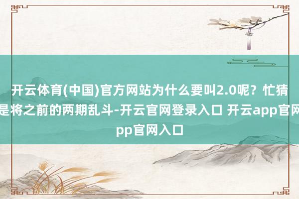 开云体育(中国)官方网站为什么要叫2.0呢？忙猜本期是将之前的两期乱斗-开云官网登录入口 开云app官网入口