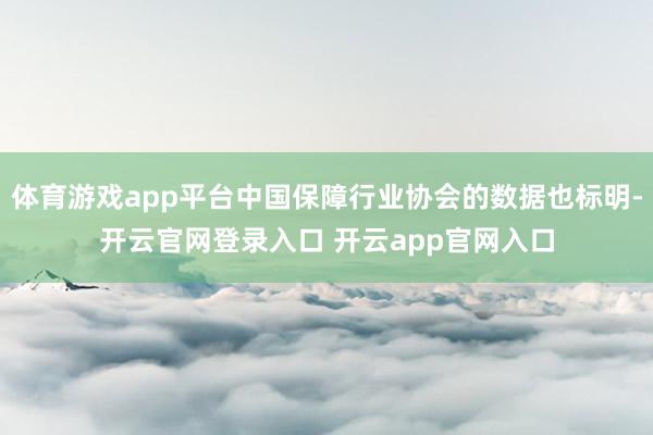 体育游戏app平台中国保障行业协会的数据也标明-开云官网登录入口 开云app官网入口