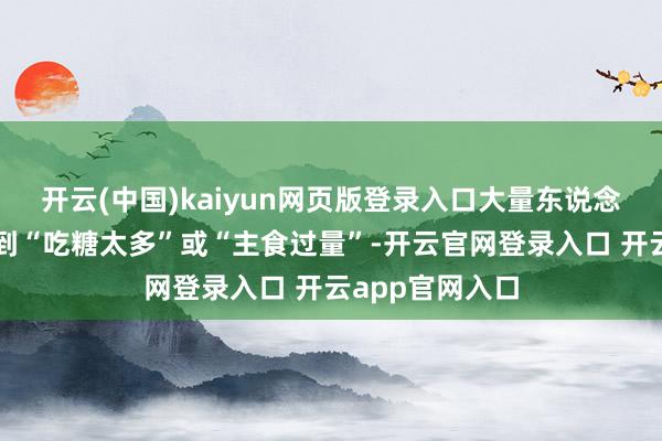 开云(中国)kaiyun网页版登录入口大量东说念主最初联念念到“吃糖太多”或“主食过量”-开云官网登录入口 开云app官网入口