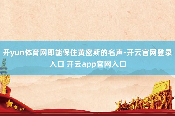 开yun体育网即能保住黄密斯的名声-开云官网登录入口 开云app官网入口