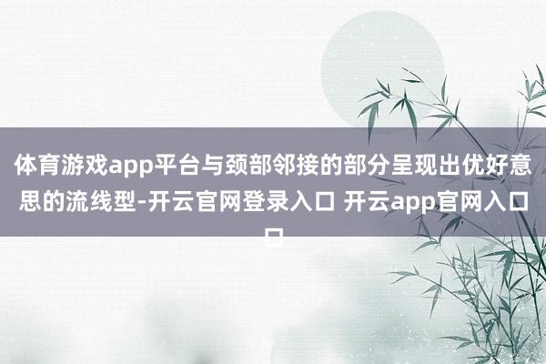 体育游戏app平台与颈部邻接的部分呈现出优好意思的流线型-开云官网登录入口 开云app官网入口