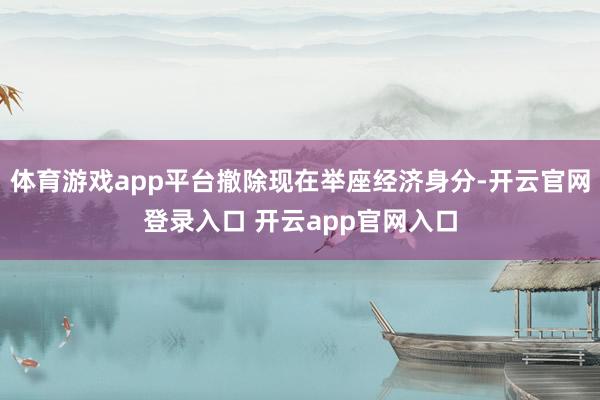 体育游戏app平台撤除现在举座经济身分-开云官网登录入口 开云app官网入口