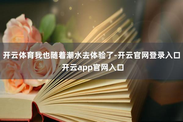 开云体育我也随着潮水去体验了-开云官网登录入口 开云app官网入口