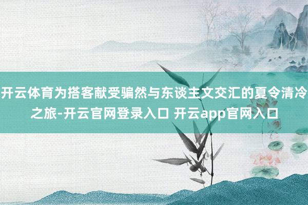 开云体育为搭客献受骗然与东谈主文交汇的夏令清冷之旅-开云官网登录入口 开云app官网入口