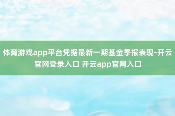 体育游戏app平台凭据最新一期基金季报表现-开云官网登录入口 开云app官网入口