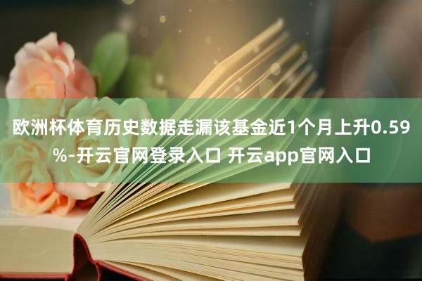 欧洲杯体育历史数据走漏该基金近1个月上升0.59%-开云官网登录入口 开云app官网入口