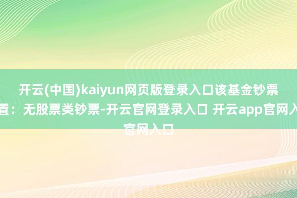 开云(中国)kaiyun网页版登录入口该基金钞票设置：无股票类钞票-开云官网登录入口 开云app官网入口