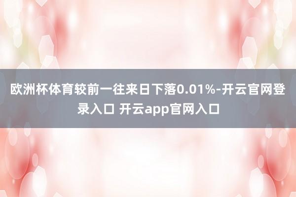 欧洲杯体育较前一往来日下落0.01%-开云官网登录入口 开云app官网入口