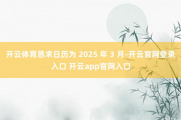开云体育恳求日历为 2025 年 3 月-开云官网登录入口 开云app官网入口