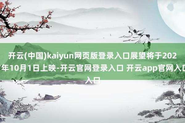 开云(中国)kaiyun网页版登录入口展望将于2027年10月1日上映-开云官网登录入口 开云app官网入口