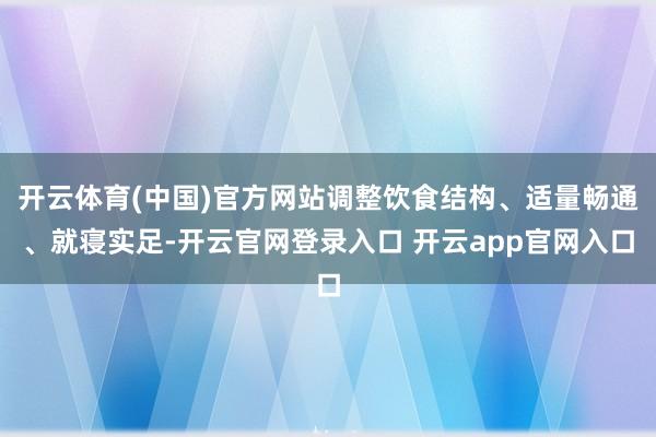 开云体育(中国)官方网站调整饮食结构、适量畅通、就寝实足-开云官网登录入口 开云app官网入口