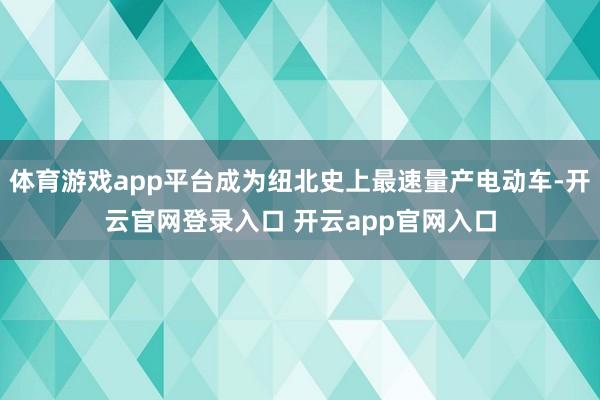 体育游戏app平台成为纽北史上最速量产电动车-开云官网登录入口 开云app官网入口