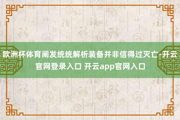 欧洲杯体育阐发统统解析装备并非信得过灭亡-开云官网登录入口 开云app官网入口