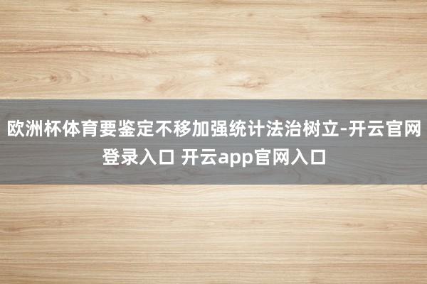 欧洲杯体育要鉴定不移加强统计法治树立-开云官网登录入口 开云app官网入口