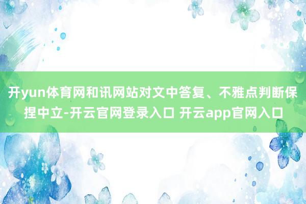 开yun体育网和讯网站对文中答复、不雅点判断保捏中立-开云官网登录入口 开云app官网入口