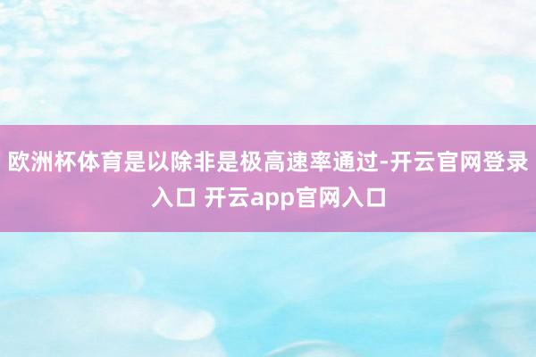 欧洲杯体育是以除非是极高速率通过-开云官网登录入口 开云app官网入口