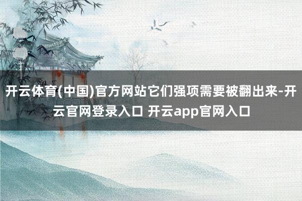开云体育(中国)官方网站它们强项需要被翻出来-开云官网登录入口 开云app官网入口