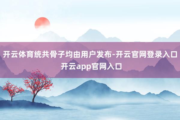 开云体育统共骨子均由用户发布-开云官网登录入口 开云app官网入口