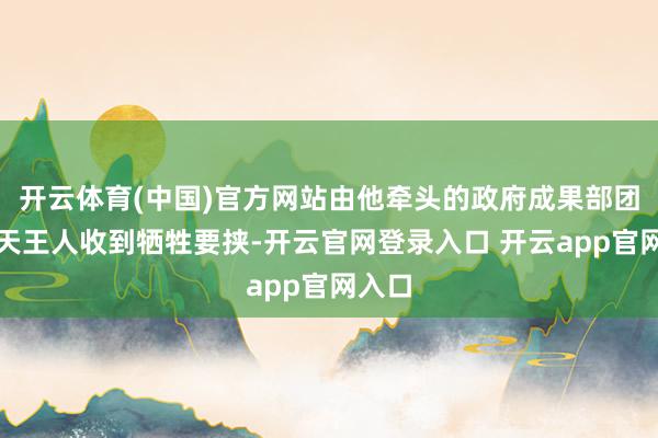 开云体育(中国)官方网站由他牵头的政府成果部团队每天王人收到牺牲要挟-开云官网登录入口 开云app官网入口