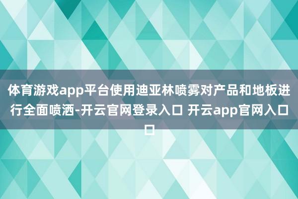 体育游戏app平台使用迪亚林喷雾对产品和地板进行全面喷洒-开云官网登录入口 开云app官网入口