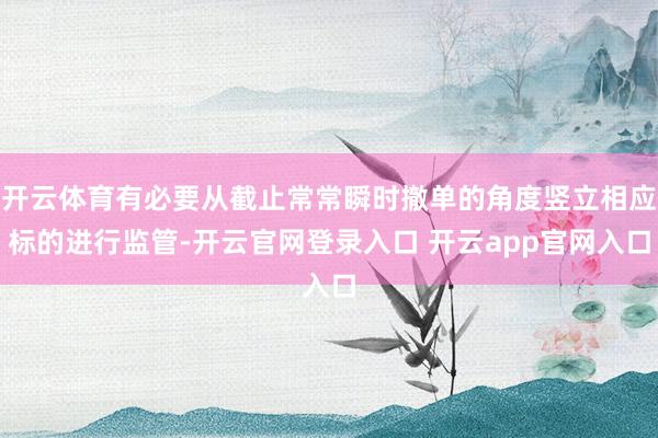 开云体育有必要从截止常常瞬时撤单的角度竖立相应标的进行监管-开云官网登录入口 开云app官网入口