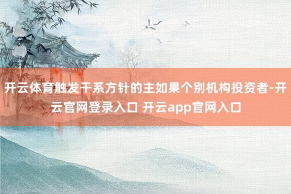 开云体育触发干系方针的主如果个别机构投资者-开云官网登录入口 开云app官网入口