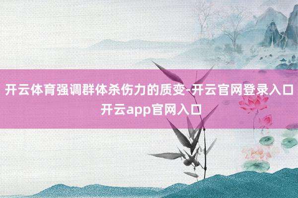 开云体育强调群体杀伤力的质变-开云官网登录入口 开云app官网入口