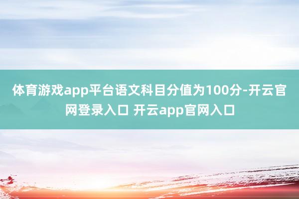 体育游戏app平台语文科目分值为100分-开云官网登录入口 开云app官网入口