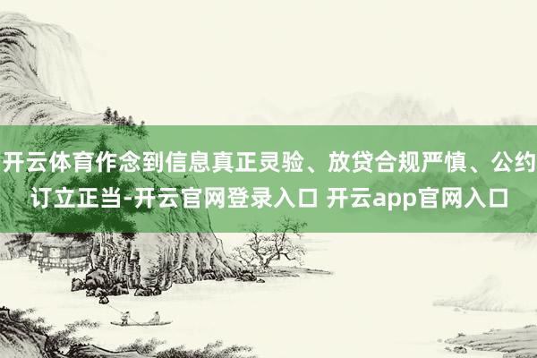 开云体育作念到信息真正灵验、放贷合规严慎、公约订立正当-开云官网登录入口 开云app官网入口