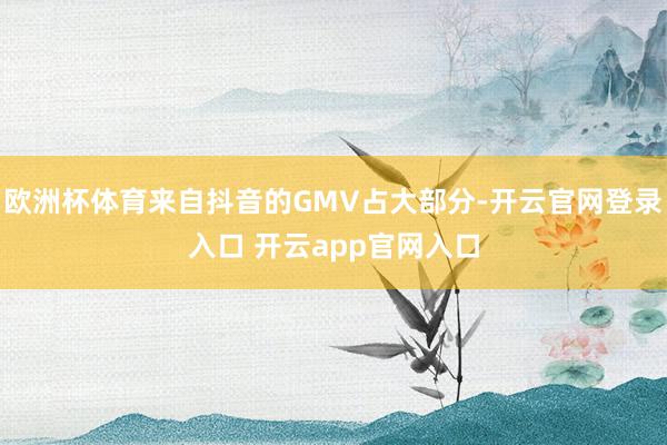 欧洲杯体育来自抖音的GMV占大部分-开云官网登录入口 开云app官网入口