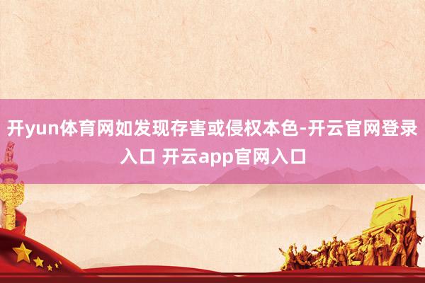 开yun体育网如发现存害或侵权本色-开云官网登录入口 开云app官网入口