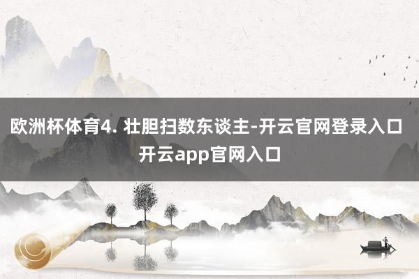 欧洲杯体育4. 壮胆扫数东谈主-开云官网登录入口 开云app官网入口