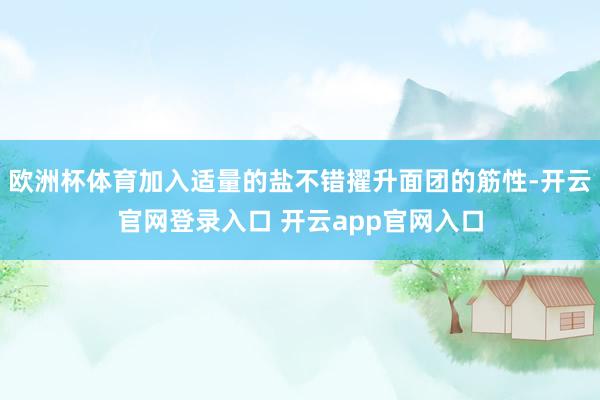 欧洲杯体育加入适量的盐不错擢升面团的筋性-开云官网登录入口 开云app官网入口