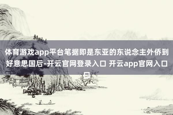 体育游戏app平台笔据即是东亚的东说念主外侨到好意思国后-开云官网登录入口 开云app官网入口